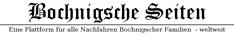 Bochnig'sche Seiten - Eine Plattform für alle Nachfahrwen Bochnig'scher Familien - weltweit